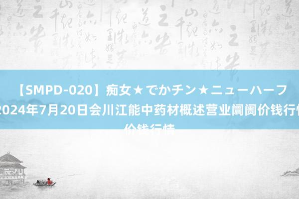 【SMPD-020】痴女★でかチン★ニューハーフ 2024年7月20日会川江能中药材概述营业阛阓价钱行情