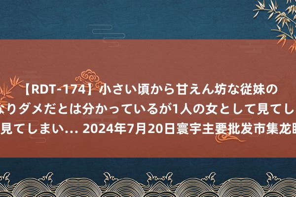 【RDT-174】小さい頃から甘えん坊な従妹の発育途中の躰が気になりダメだとは分かっているが1人の女として見てしまい… 2024年7月20日寰宇主要批发市集龙眼葡萄价钱行情