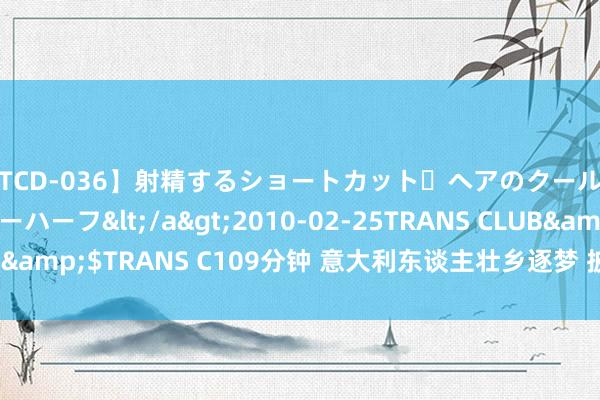 【TCD-036】射精するショートカット・ヘアのクールビューティ・ニューハーフ</a>2010-02-25TRANS CLUB&$TRANS C109分钟 意大利东谈主壮乡逐梦 披萨烤出“中国风”