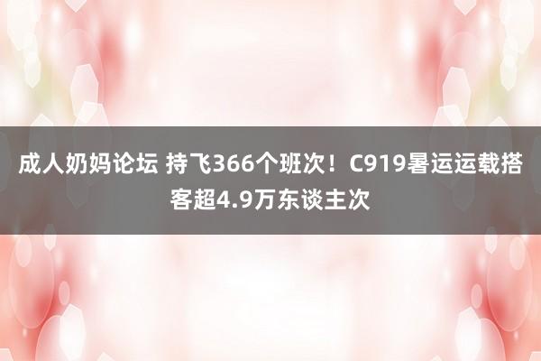 成人奶妈论坛 持飞366个班次！C919暑运运载搭客超4.9万东谈主次