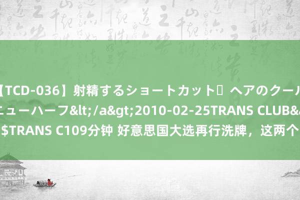 【TCD-036】射精するショートカット・ヘアのクールビューティ・ニューハーフ</a>2010-02-25TRANS CLUB&$TRANS C109分钟 好意思国大选再行洗牌，这两个国度带领东说念主有“隐衷”