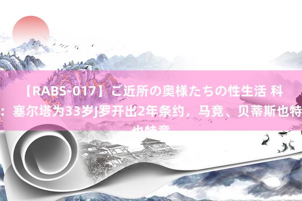 【RABS-017】ご近所の奥様たちの性生活 科贝：塞尔塔为33岁J罗开出2年条约，马竞、贝蒂斯也特意