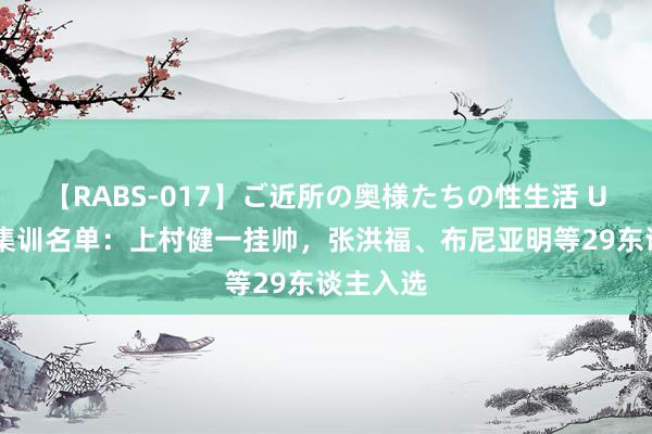 【RABS-017】ご近所の奥様たちの性生活 U16国少集训名单：上村健一挂帅，张洪福、布尼亚明等29东谈主入选