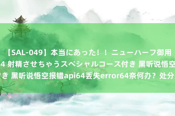 【SAL-049】本当にあった！！ニューハーフ御用達 性感エステサロン 4 射精させちゃうスペシャルコース付き 黑听说悟空报错api64丢失error64奈何办？处分主义来了