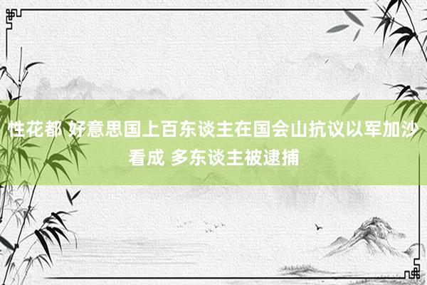 性花都 好意思国上百东谈主在国会山抗议以军加沙看成 多东谈主被逮捕