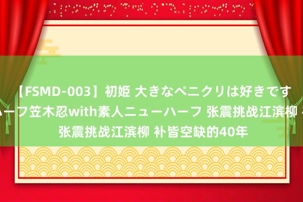 【FSMD-003】初姫 大きなペニクリは好きですか！？ ニューハーフ笠木忍with素人ニューハーフ 张震挑战江滨柳 补皆空缺的40年