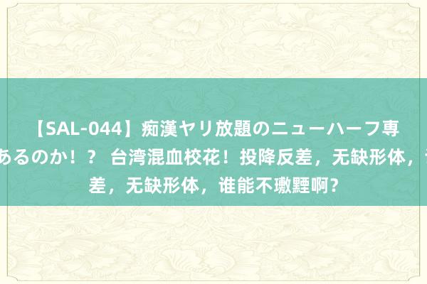 【SAL-044】痴漢ヤリ放題のニューハーフ専用車は本当にあるのか！？ 台湾混血校花！投降反差，无缺形体，谁能不璷黫啊？