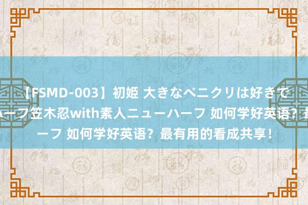 【FSMD-003】初姫 大きなペニクリは好きですか！？ ニューハーフ笠木忍with素人ニューハーフ 如何学好英语？最有用的看成共享！