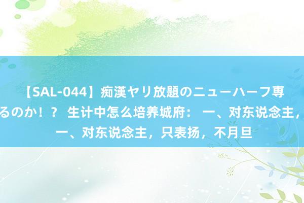 【SAL-044】痴漢ヤリ放題のニューハーフ専用車は本当にあるのか！？ 生计中怎么培养城府： 一、对东说念主，只表扬，不月旦