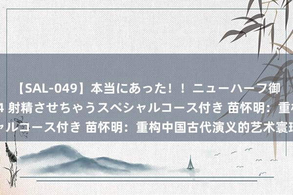 【SAL-049】本当にあった！！ニューハーフ御用達 性感エステサロン 4 射精させちゃうスペシャルコース付き 苗怀明：重构中国古代演义的艺术寰球