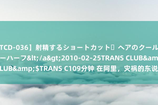 【TCD-036】射精するショートカット・ヘアのクールビューティ・ニューハーフ</a>2010-02-25TRANS CLUB&$TRANS C109分钟 在阿里，灾祸的东说念主启动信教