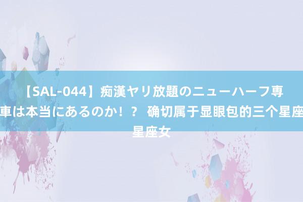 【SAL-044】痴漢ヤリ放題のニューハーフ専用車は本当にあるのか！？ 确切属于显眼包的三个星座女