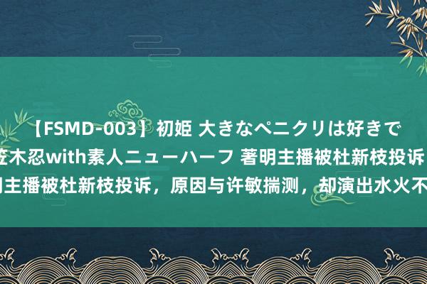 【FSMD-003】初姫 大きなペニクリは好きですか！？ ニューハーフ笠木忍with素人ニューハーフ 著明主播被杜新枝投诉，原因与许敏揣测，却演出水火不容的表情