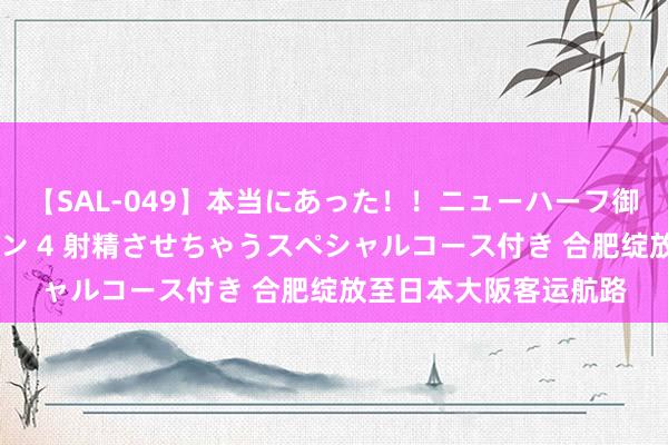 【SAL-049】本当にあった！！ニューハーフ御用達 性感エステサロン 4 射精させちゃうスペシャルコース付き 合肥绽放至日本大阪客运航路