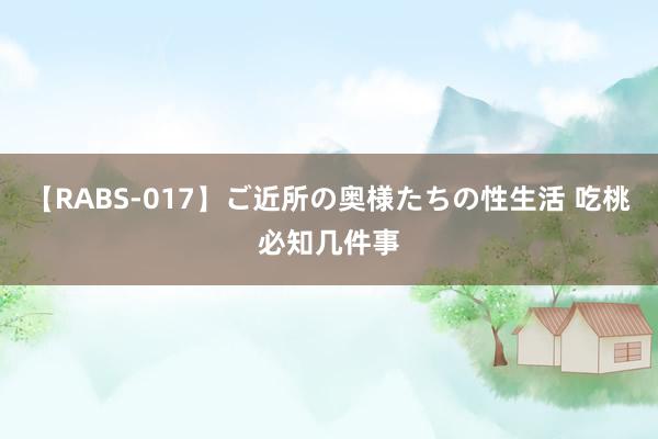 【RABS-017】ご近所の奥様たちの性生活 吃桃必知几件事