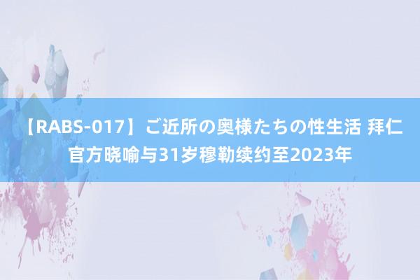 【RABS-017】ご近所の奥様たちの性生活 拜仁官方晓喻与31岁穆勒续约至2023年