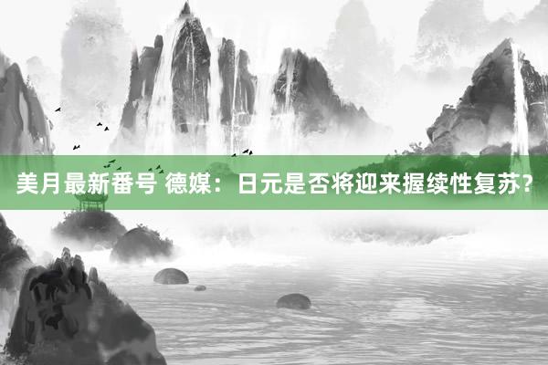 美月最新番号 德媒：日元是否将迎来握续性复苏？