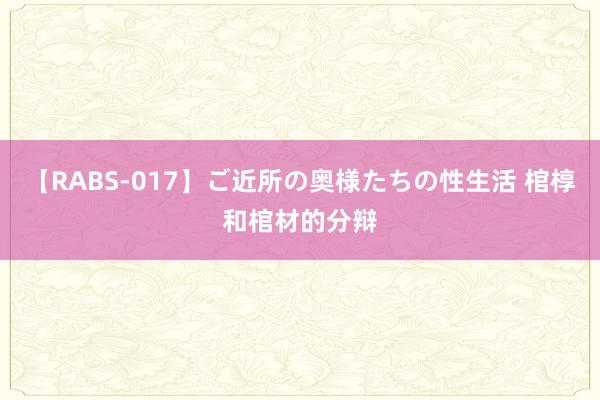 【RABS-017】ご近所の奥様たちの性生活 棺椁和棺材的分辩