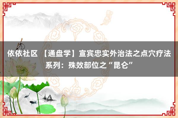 依依社区 【通盘学】宣宾忠实外治法之点穴疗法系列：殊效部位之“昆仑”