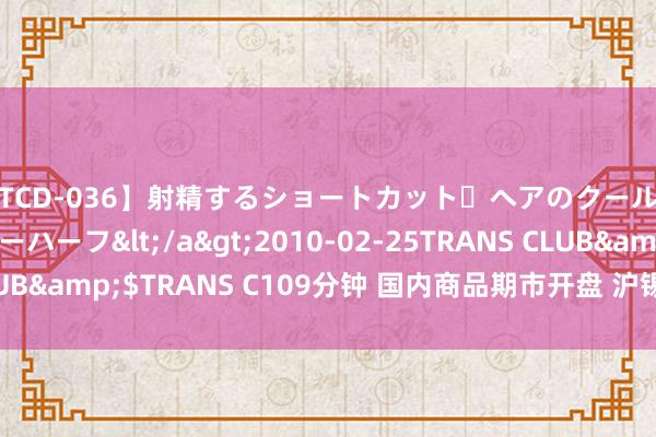 【TCD-036】射精するショートカット・ヘアのクールビューティ・ニューハーフ</a>2010-02-25TRANS CLUB&$TRANS C109分钟 国内商品期市开盘 沪锡、原油涨超3%