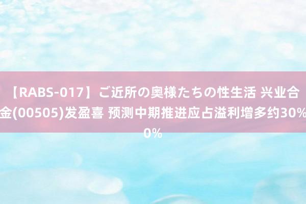 【RABS-017】ご近所の奥様たちの性生活 兴业合金(00505)发盈喜 预测中期推进应占溢利增多约30%