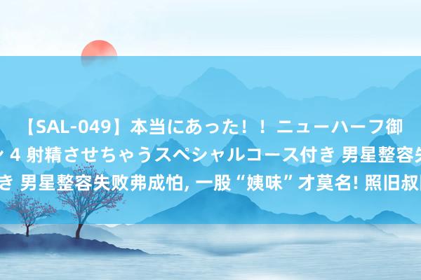 【SAL-049】本当にあった！！ニューハーフ御用達 性感エステサロン 4 射精させちゃうスペシャルコース付き 男星整容失败弗成怕， 一股“姨味”才莫名! 照旧叔圈天菜更养眼!