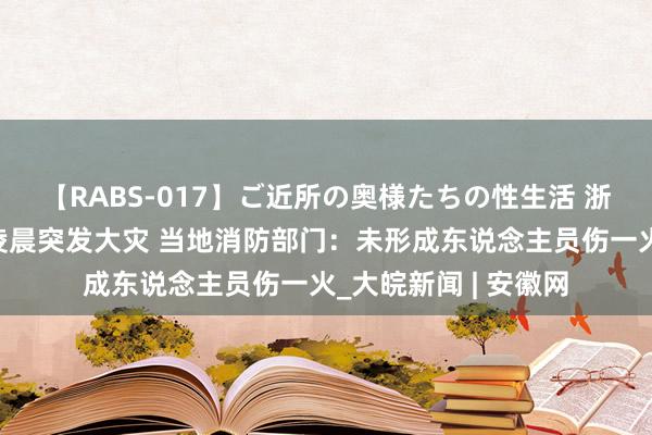 【RABS-017】ご近所の奥様たちの性生活 浙江瑞安一四层民房凌晨突发大灾 当地消防部门：未形成东说念主员伤一火_大皖新闻 | 安徽网