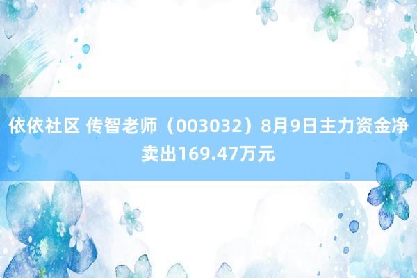 依依社区 传智老师（003032）8月9日主力资金净卖出169.47万元