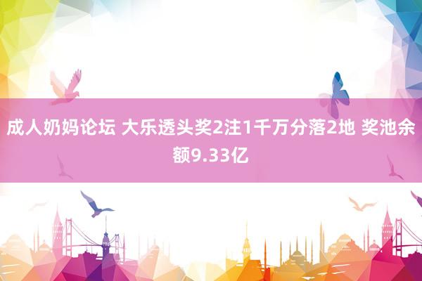 成人奶妈论坛 大乐透头奖2注1千万分落2地 奖池余额9.33亿