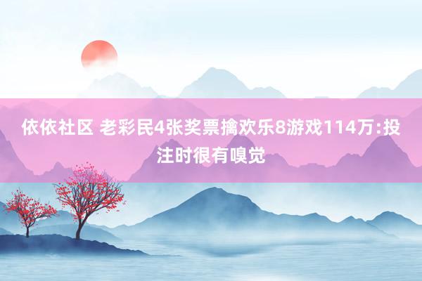 依依社区 老彩民4张奖票擒欢乐8游戏114万:投注时很有嗅觉