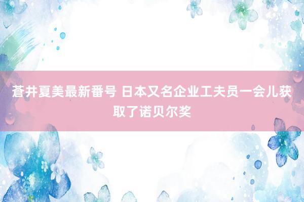 蒼井夏美最新番号 日本又名企业工夫员一会儿获取了诺贝尔奖