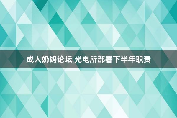 成人奶妈论坛 光电所部署下半年职责