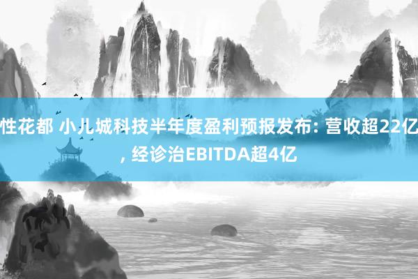 性花都 小儿城科技半年度盈利预报发布: 营收超22亿， 经诊治EBITDA超4亿