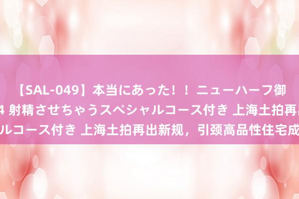 【SAL-049】本当にあった！！ニューハーフ御用達 性感エステサロン 4 射精させちゃうスペシャルコース付き 上海土拍再出新规，引颈高品性住宅成立