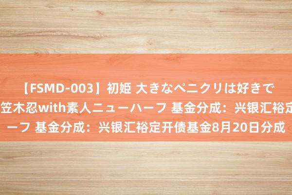 【FSMD-003】初姫 大きなペニクリは好きですか！？ ニューハーフ笠木忍with素人ニューハーフ 基金分成：兴银汇裕定开债基金8月20日分成