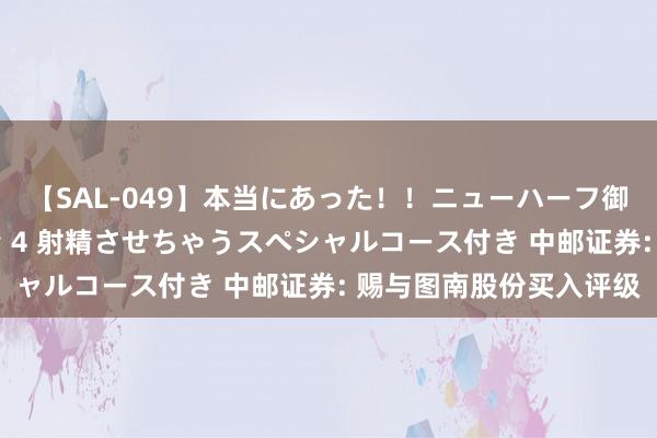 【SAL-049】本当にあった！！ニューハーフ御用達 性感エステサロン 4 射精させちゃうスペシャルコース付き 中邮证券: 赐与图南股份买入评级