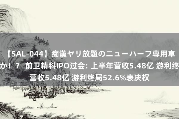 【SAL-044】痴漢ヤリ放題のニューハーフ専用車は本当にあるのか！？ 前卫精科IPO过会: 上半年营收5.48亿 游利终局52.6%表决权