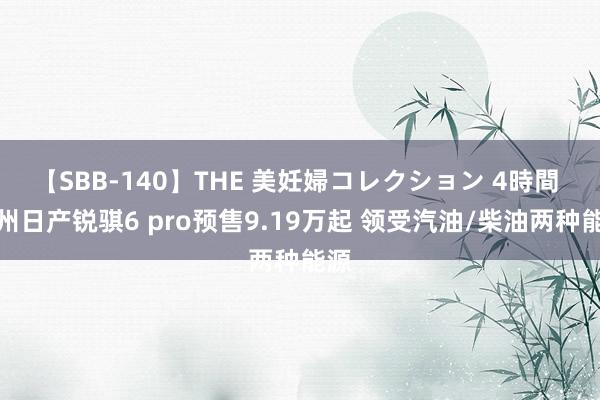 【SBB-140】THE 美妊婦コレクション 4時間 郑州日产锐骐6 pro预售9.19万起 领受汽油/柴油两种能源