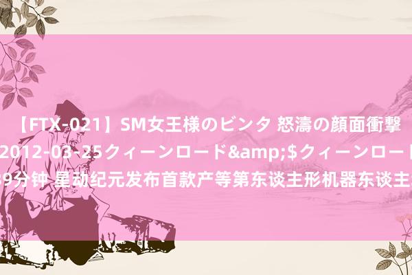 【FTX-021】SM女王様のビンタ 怒濤の顔面衝撃3時間</a>2012-03-25クィーンロード&$クィーンロード189分钟 星动纪元发布首款产等第东谈主形机器东谈主STAR1：主打耐力负重、高爆发短跑