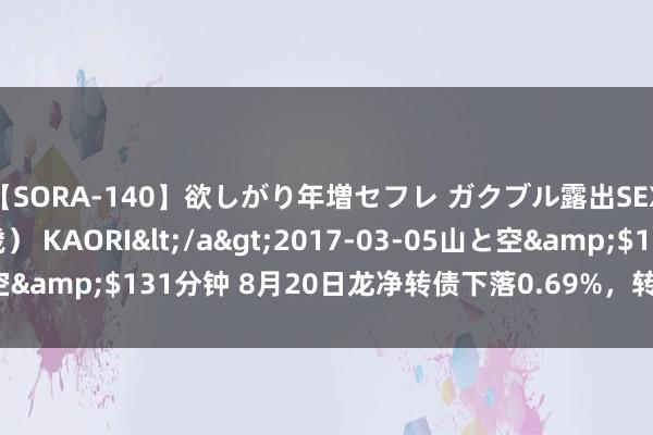 【SORA-140】欲しがり年増セフレ ガクブル露出SEX かおりサン（41歳） KAORI</a>2017-03-05山と空&$131分钟 8月20日龙净转债下落0.69%，转股溢价率6.27%