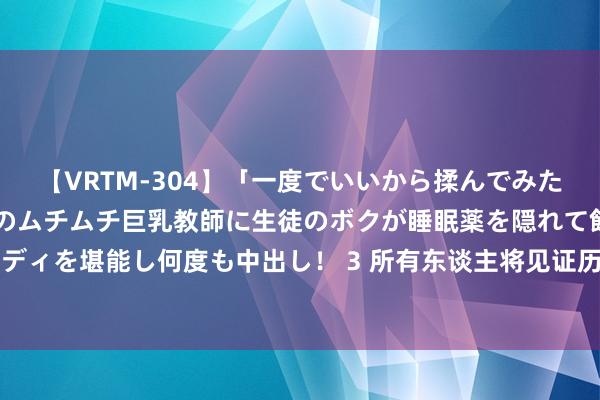 【VRTM-304】「一度でいいから揉んでみたい！」はち切れんばかりのムチムチ巨乳教師に生徒のボクが睡眠薬を隠れて飲ませて、夢の豊満ボディを堪能し何度も中出し！ 3 所有东谈主将见证历史？好意思国开国近250年来从未发生过这一幕