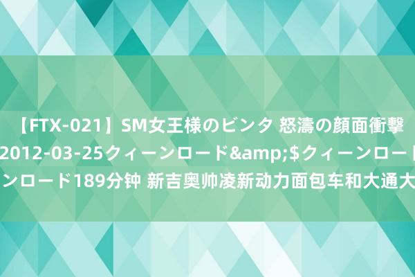 【FTX-021】SM女王様のビンタ 怒濤の顔面衝撃3時間</a>2012-03-25クィーンロード&$クィーンロード189分钟 新吉奥帅凌新动力面包车和大通大拿V1，谁是你的理思型？