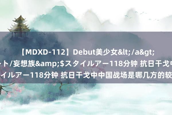 【MDXD-112】Debut美少女</a>2005-02-15スタイルアート/妄想族&$スタイルアー118分钟 抗日干戈中中国战场是哪几方的较量