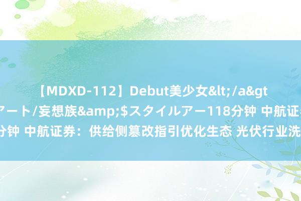 【MDXD-112】Debut美少女</a>2005-02-15スタイルアート/妄想族&$スタイルアー118分钟 中航证券：供给侧篡改指引优化生态 光伏行业洗牌阶段产能出清提速