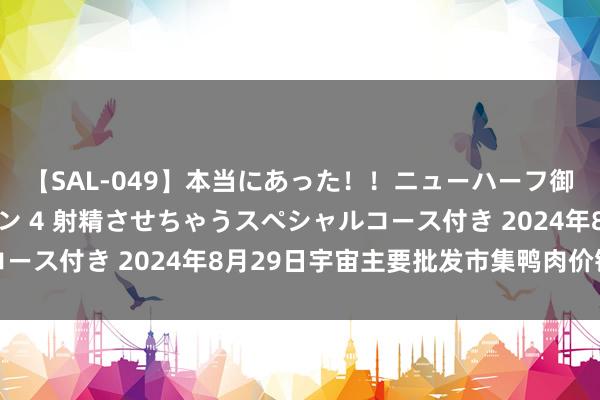 【SAL-049】本当にあった！！ニューハーフ御用達 性感エステサロン 4 射精させちゃうスペシャルコース付き 2024年8月29日宇宙主要批发市集鸭肉价钱行情