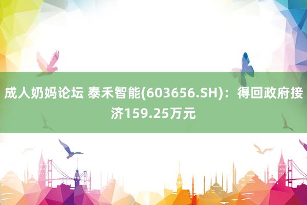 成人奶妈论坛 泰禾智能(603656.SH)：得回政府接济159.25万元