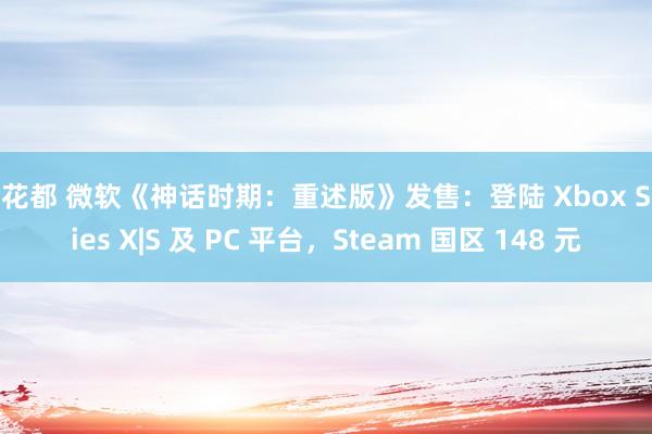 性花都 微软《神话时期：重述版》发售：登陆 Xbox Series X|S 及 PC 平台，Steam 国区 148 元