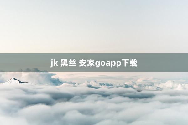 jk 黑丝 安家goapp下载