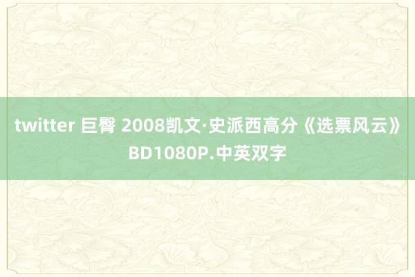 twitter 巨臀 2008凯文·史派西高分《选票风云》BD1080P.中英双字