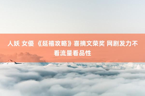 人妖 女優 《延禧攻略》喜摘文荣奖 网剧发力不看流量看品性